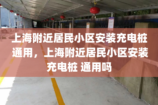 上海附近居民小区安装充电桩 通用，上海附近居民小区安装充电桩 通用吗