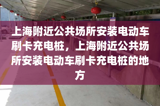上海附近公共场所安装电动车刷卡充电桩，上海附近公共场所安装电动车刷卡充电桩的地方