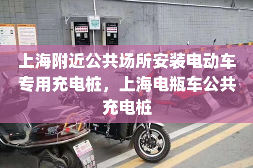 上海附近公共场所安装电动车专用充电桩，上海电瓶车公共充电桩