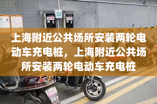 上海附近公共场所安装两轮电动车充电桩，上海附近公共场所安装两轮电动车充电桩