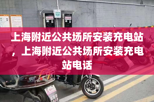 上海附近公共场所安装充电站，上海附近公共场所安装充电站电话