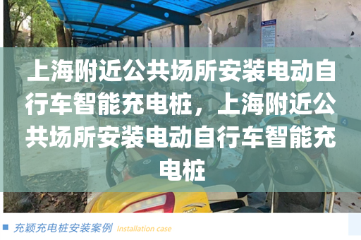 上海附近公共场所安装电动自行车智能充电桩，上海附近公共场所安装电动自行车智能充电桩