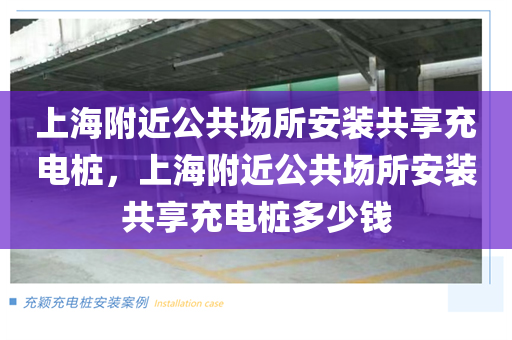 上海附近公共场所安装共享充电桩，上海附近公共场所安装共享充电桩多少钱