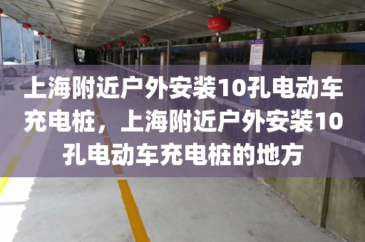 上海附近户外安装10孔电动车充电桩，上海附近户外安装10孔电动车充电桩的地方