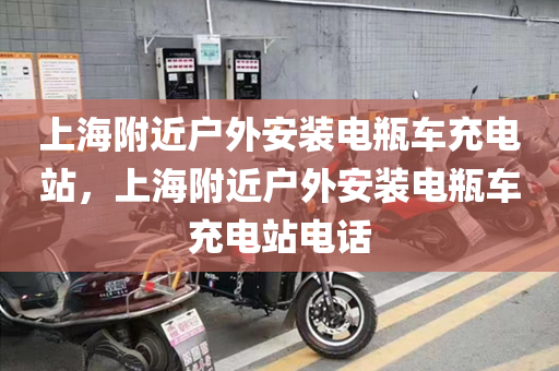 上海附近户外安装电瓶车充电站，上海附近户外安装电瓶车充电站电话