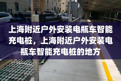 上海附近户外安装电瓶车智能充电桩，上海附近户外安装电瓶车智能充电桩的地方