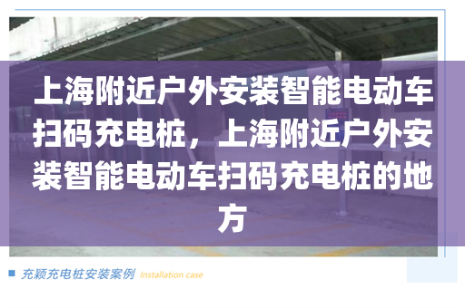 上海附近户外安装智能电动车扫码充电桩，上海附近户外安装智能电动车扫码充电桩的地方