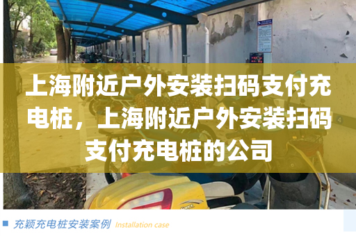 上海附近户外安装扫码支付充电桩，上海附近户外安装扫码支付充电桩的公司