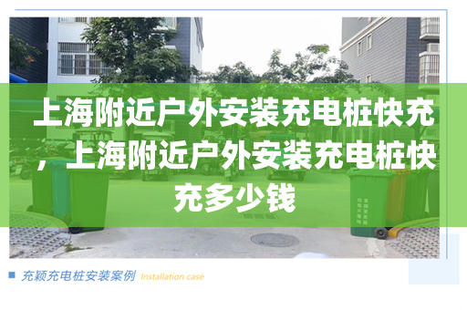 上海附近户外安装充电桩快充，上海附近户外安装充电桩快充多少钱