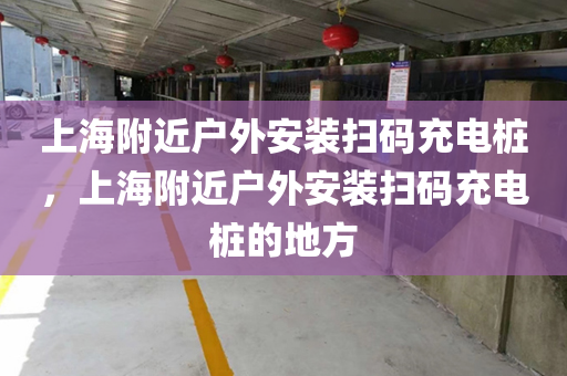 上海附近户外安装扫码充电桩，上海附近户外安装扫码充电桩的地方