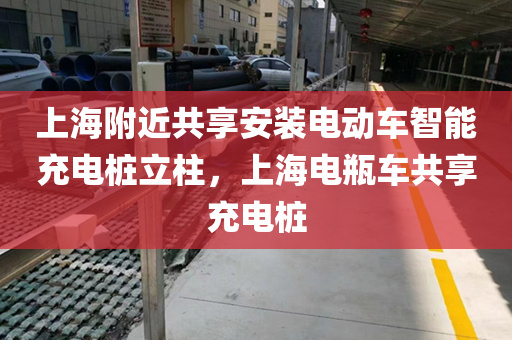 上海附近共享安装电动车智能充电桩立柱，上海电瓶车共享充电桩