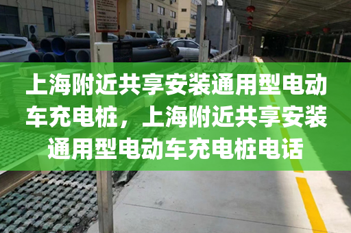 上海附近共享安装通用型电动车充电桩，上海附近共享安装通用型电动车充电桩电话