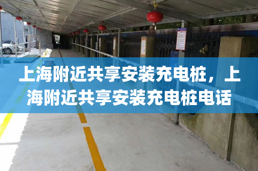 上海附近共享安装充电桩，上海附近共享安装充电桩电话