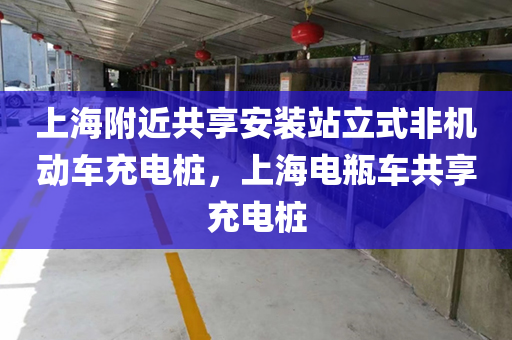 上海附近共享安装站立式非机动车充电桩，上海电瓶车共享充电桩
