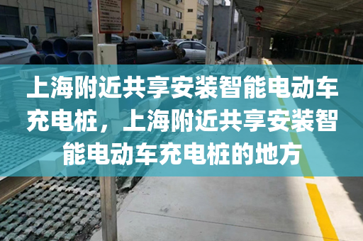 上海附近共享安装智能电动车充电桩，上海附近共享安装智能电动车充电桩的地方