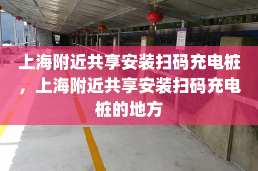 上海附近共享安装扫码充电桩，上海附近共享安装扫码充电桩的地方