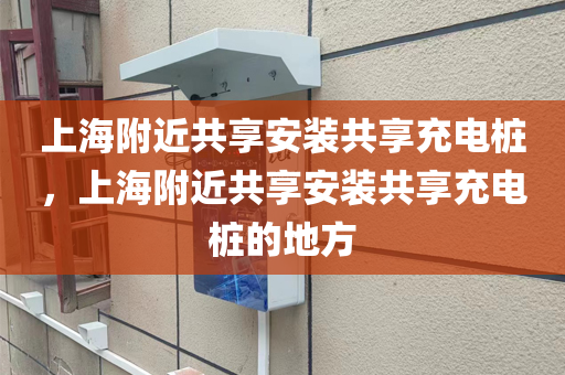 上海附近共享安装共享充电桩，上海附近共享安装共享充电桩的地方