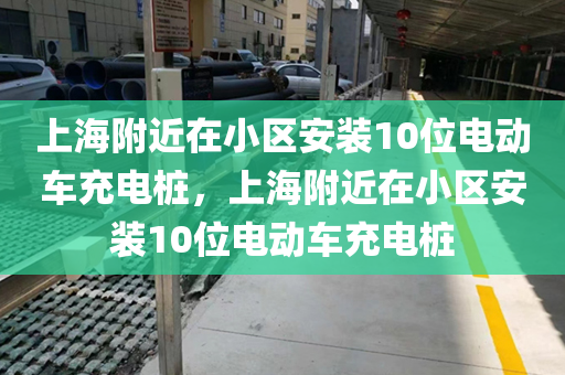 上海附近在小区安装10位电动车充电桩，上海附近在小区安装10位电动车充电桩