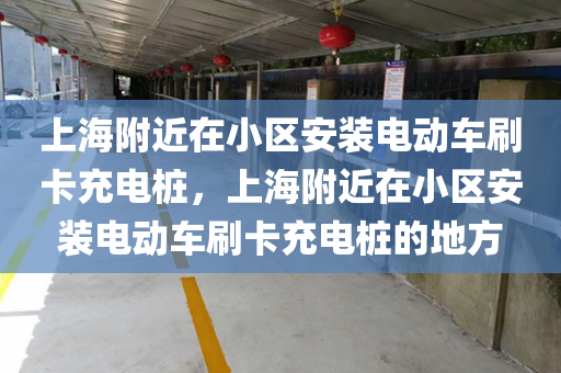 上海附近在小区安装电动车刷卡充电桩，上海附近在小区安装电动车刷卡充电桩的地方