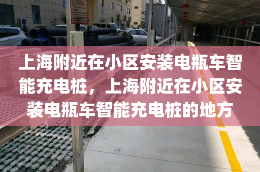 上海附近在小区安装电瓶车智能充电桩，上海附近在小区安装电瓶车智能充电桩的地方