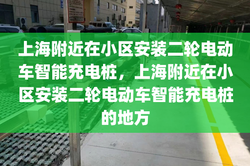 上海附近在小区安装二轮电动车智能充电桩，上海附近在小区安装二轮电动车智能充电桩的地方