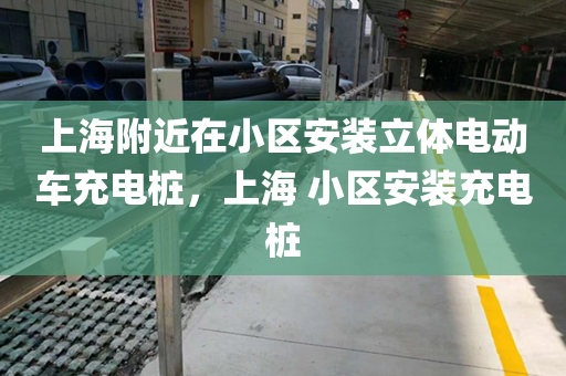 上海附近在小区安装立体电动车充电桩，上海 小区安装充电桩