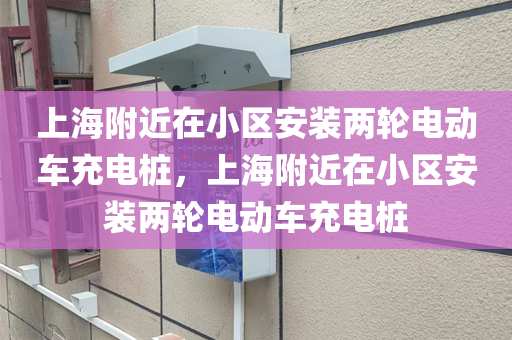 上海附近在小区安装两轮电动车充电桩，上海附近在小区安装两轮电动车充电桩