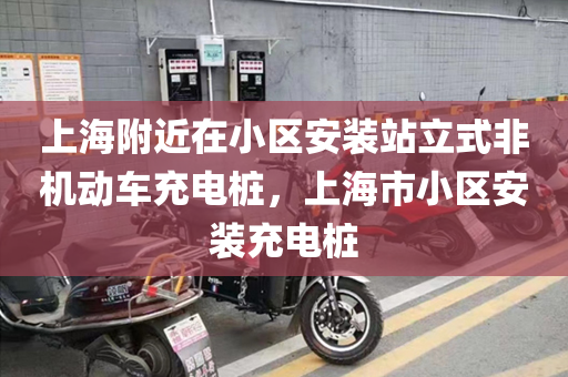 上海附近在小区安装站立式非机动车充电桩，上海市小区安装充电桩
