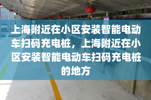 上海附近在小区安装智能电动车扫码充电桩，上海附近在小区安装智能电动车扫码充电桩的地方