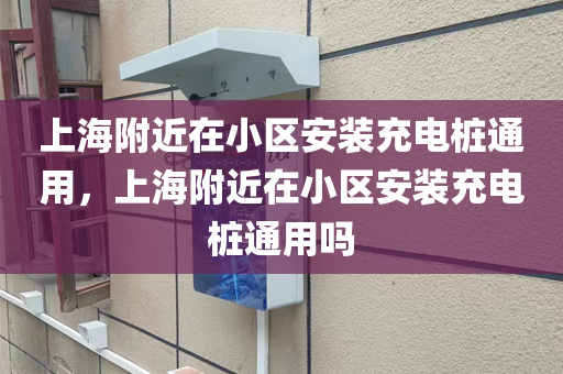 上海附近在小区安装充电桩通用，上海附近在小区安装充电桩通用吗
