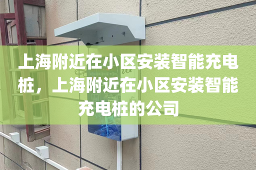 上海附近在小区安装智能充电桩，上海附近在小区安装智能充电桩的公司