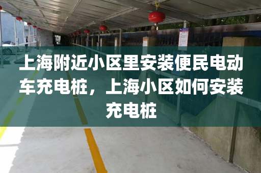 上海附近小区里安装便民电动车充电桩，上海小区如何安装充电桩