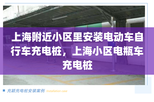 上海附近小区里安装电动车自行车充电桩，上海小区电瓶车充电桩