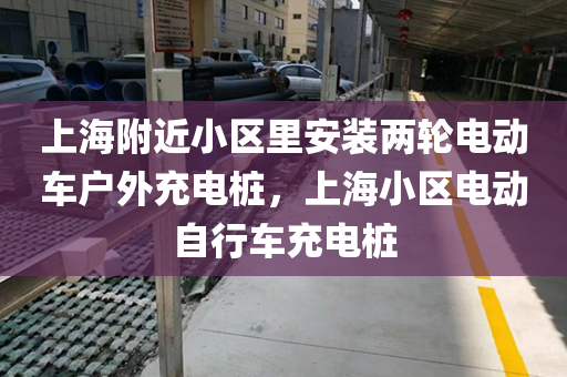 上海附近小区里安装两轮电动车户外充电桩，上海小区电动自行车充电桩