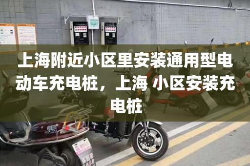 上海附近小区里安装通用型电动车充电桩，上海 小区安装充电桩