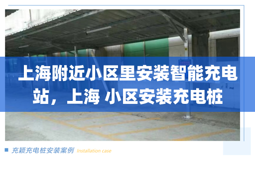 上海附近小区里安装智能充电站，上海 小区安装充电桩