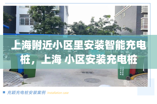 上海附近小区里安装智能充电桩，上海 小区安装充电桩