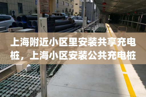 上海附近小区里安装共享充电桩，上海小区安装公共充电桩