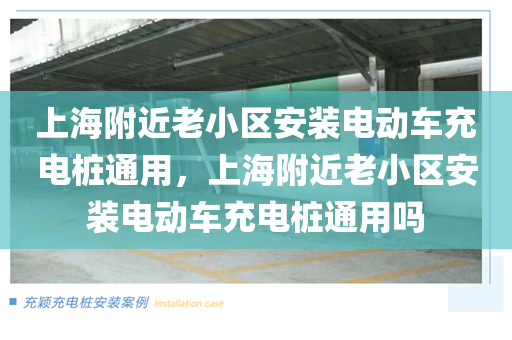 上海附近老小区安装电动车充电桩通用，上海附近老小区安装电动车充电桩通用吗