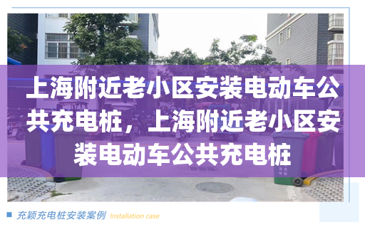 上海附近老小区安装电动车公共充电桩，上海附近老小区安装电动车公共充电桩
