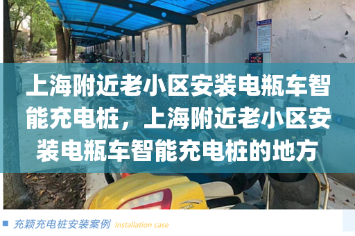 上海附近老小区安装电瓶车智能充电桩，上海附近老小区安装电瓶车智能充电桩的地方