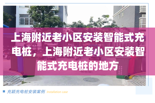 上海附近老小区安装智能式充电桩，上海附近老小区安装智能式充电桩的地方