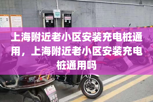 上海附近老小区安装充电桩通用，上海附近老小区安装充电桩通用吗
