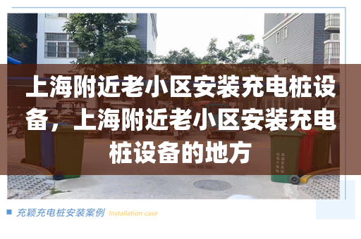 上海附近老小区安装充电桩设备，上海附近老小区安装充电桩设备的地方
