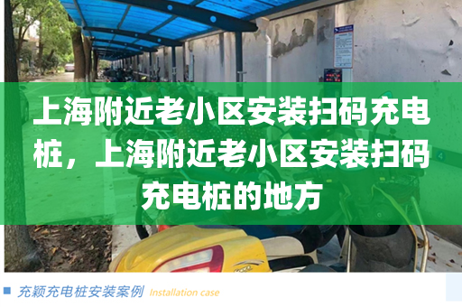 上海附近老小区安装扫码充电桩，上海附近老小区安装扫码充电桩的地方